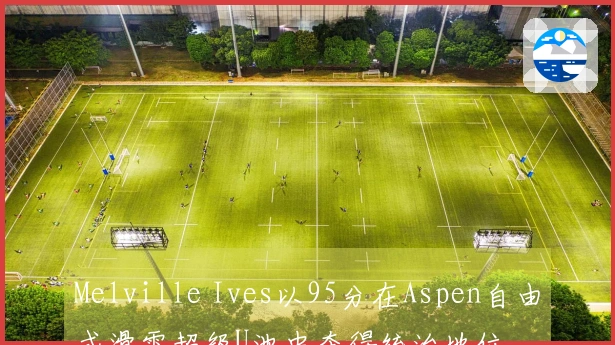 Melville Ives以95分在Aspen自由式滑雪超级U池中夺得统治地位