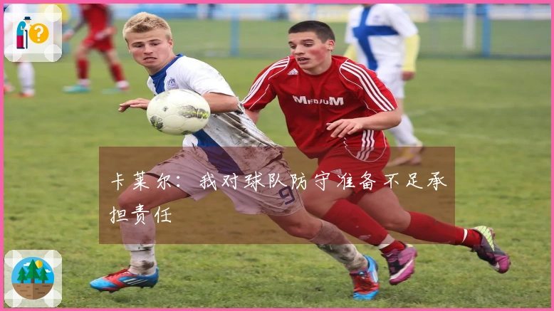卡莱尔：我对球队防守准备不足承担责任