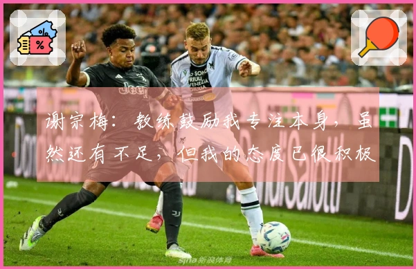 谢宗梅：教练鼓励我专注本身，虽然还有不足，但我的态度已很积极