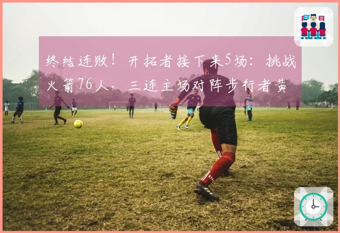 终结连败！开拓者接下来5场：挑战火箭76人，三连主场对阵步行者黄蜂爵士