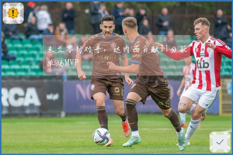 米兰零封对手，达内西贡献11分获单场MVP