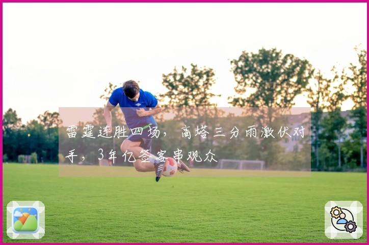 雷霆连胜四场，高塔三分雨激伏对手，3年亿签客串观众