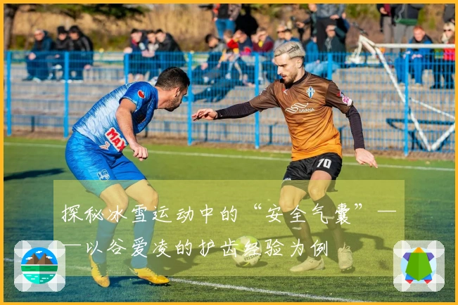 探秘冰雪运动中的“安全气囊”——以谷爱凌的护齿经验为例