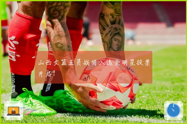 山西女篮五员战将入选全明星投票开启！