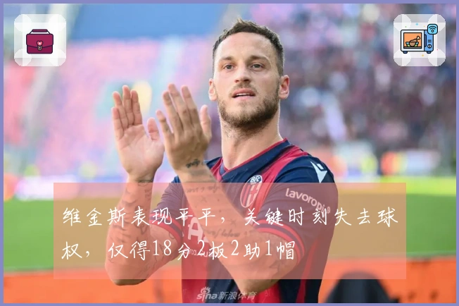 维金斯表现平平，关键时刻失去球权，仅得18分2板2助1帽