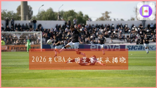 2026年CBA全明星赛球衣揭晓