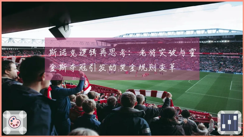 斯诺克逻辑再思考：老将突破与霍金斯夺冠引发的奖金规则变革