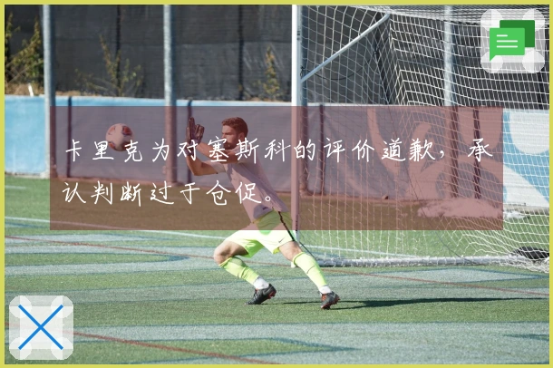 卡里克为对塞斯科的评价道歉，承认判断过于仓促。