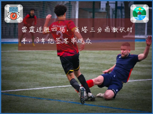 雷霆连胜四场，高塔三分雨激伏对手，3年亿签客串观众